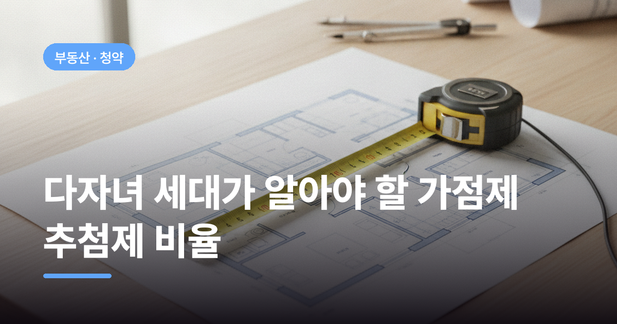 다자녀 세대가 알아야 할 가점제 추첨제 비율