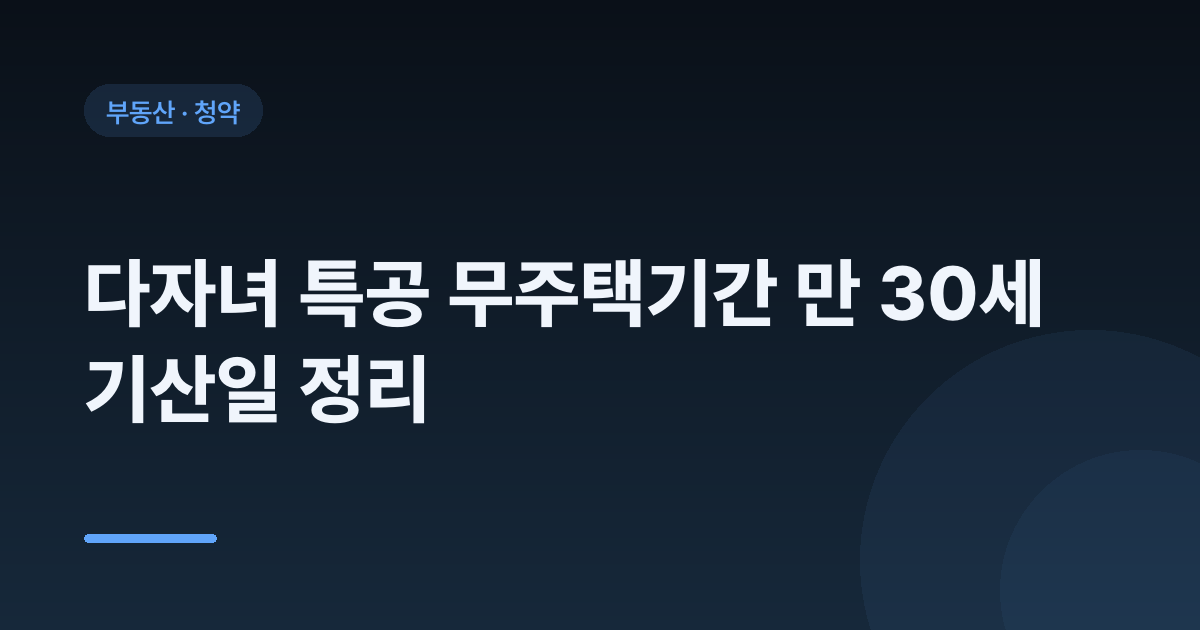 다자녀 특공 무주택기간 만 30세 기산일 정리