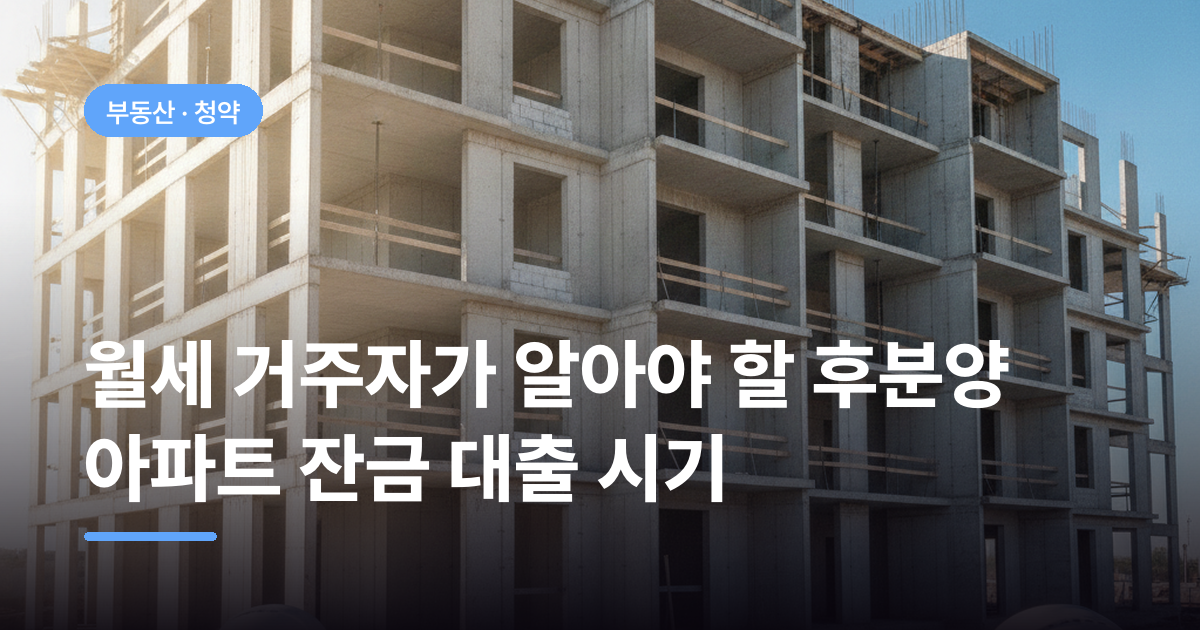 월세 거주자가 알아야 할 후분양 아파트 잔금 대출 시기