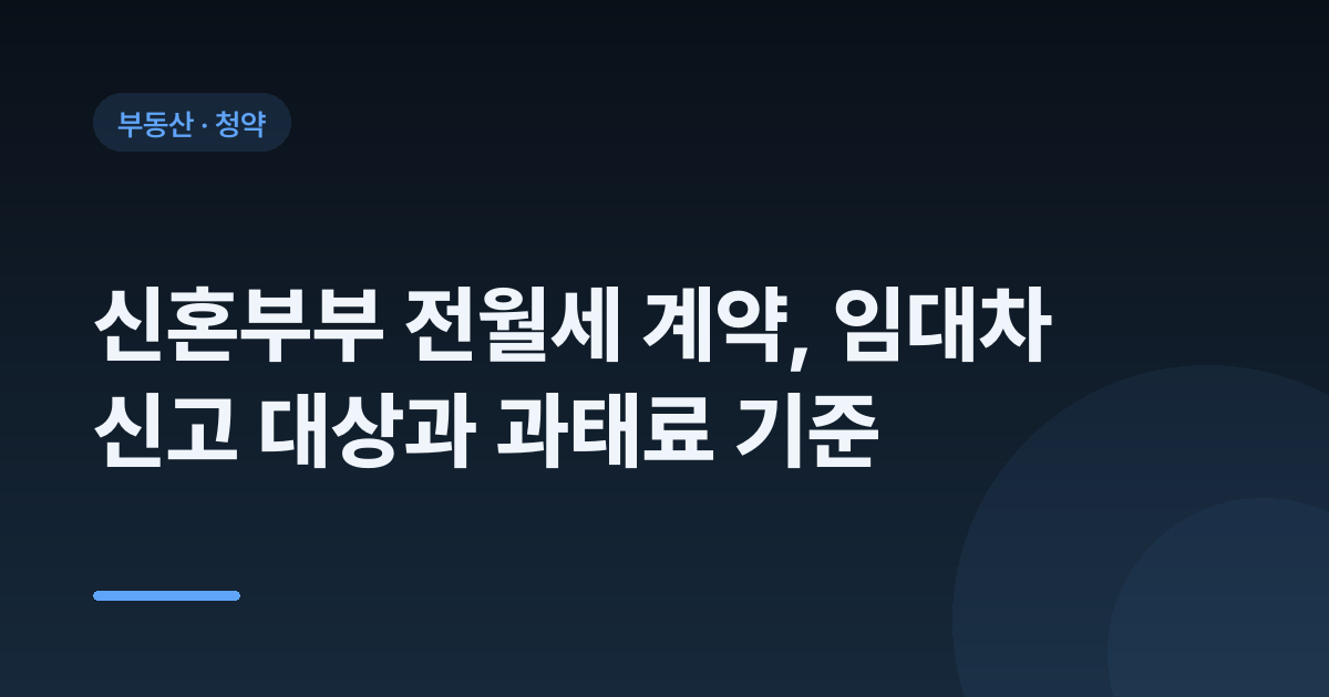 신혼부부 전월세 계약, 임대차 신고 대상과 과태료 기준