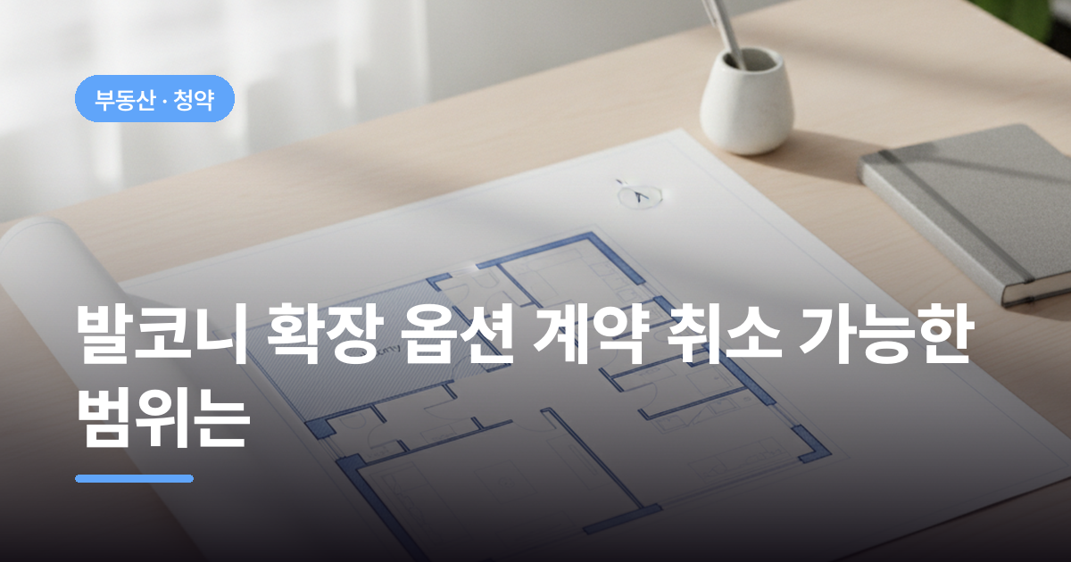 발코니 확장 옵션 계약 취소 가능한 범위는