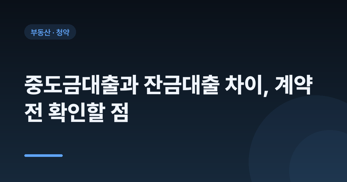 중도금대출과 잔금대출 차이, 계약 전 확인할 점