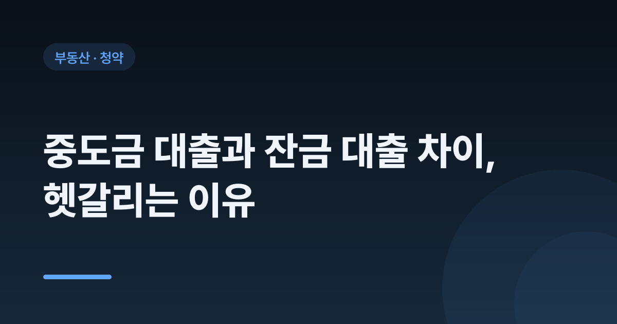 중도금 대출과 잔금 대출 차이, 헷갈리는 이유