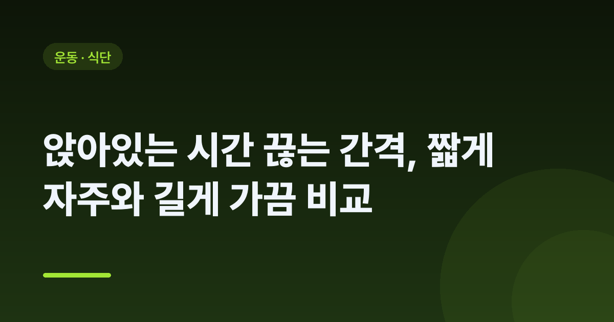 앉아있는 시간 끊는 간격, 짧게 자주와 길게 가끔 비교