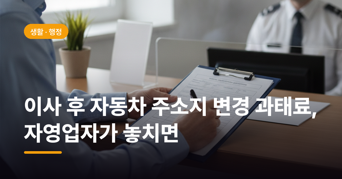 이사 후 자동차 주소지 변경 과태료, 자영업자가 놓치면