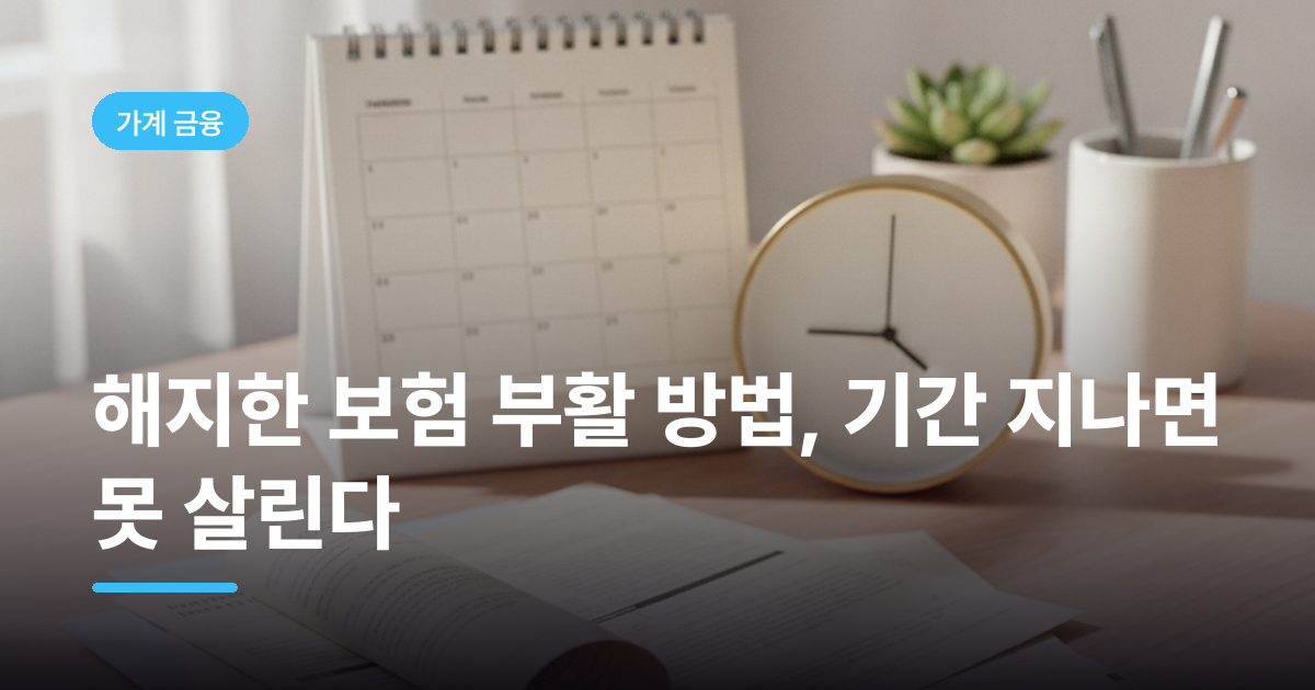 해지한 보험 부활 방법, 기간 지나면 못 살린다