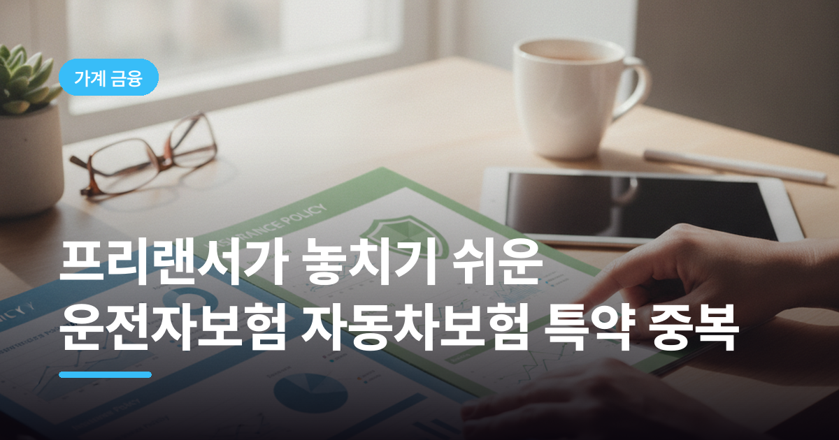 프리랜서가 놓치기 쉬운 운전자보험 자동차보험 특약 중복