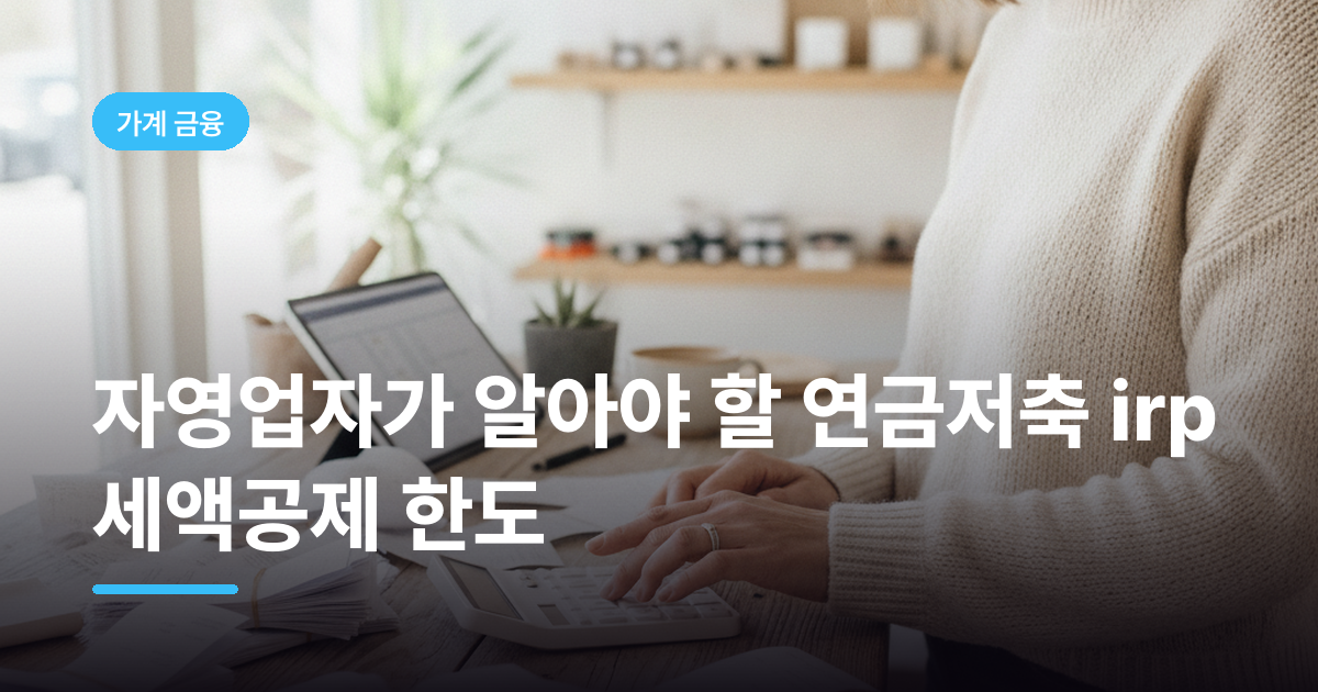 자영업자가 알아야 할 연금저축 irp 세액공제 한도