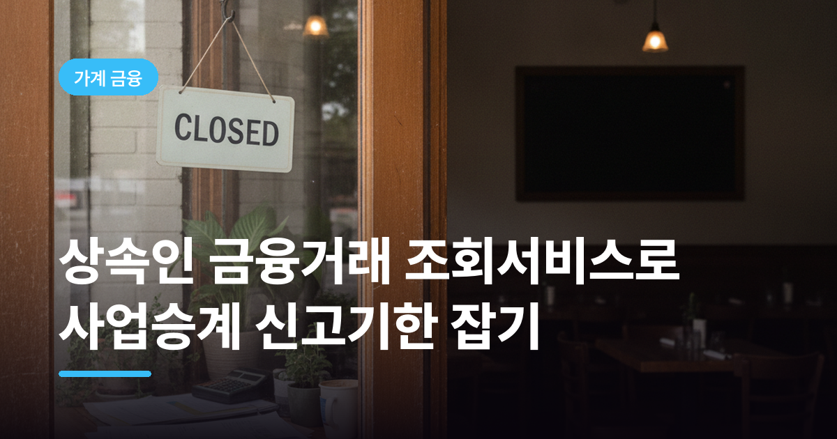 상속인 금융거래 조회서비스로 사업승계 신고기한 잡기